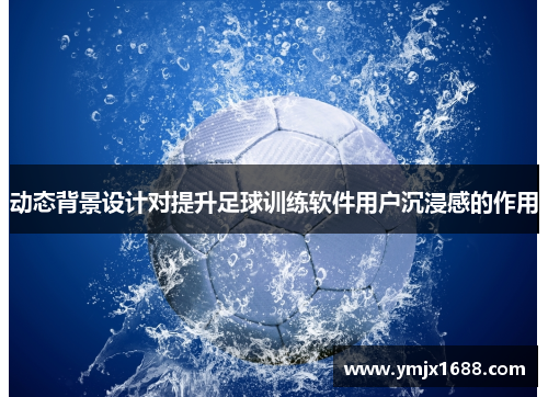 动态背景设计对提升足球训练软件用户沉浸感的作用